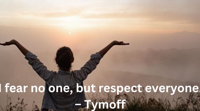 i fear no one, but respect everyone. - tymoff